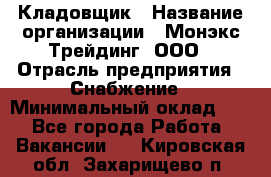 Кладовщик › Название организации ­ Монэкс Трейдинг, ООО › Отрасль предприятия ­ Снабжение › Минимальный оклад ­ 1 - Все города Работа » Вакансии   . Кировская обл.,Захарищево п.